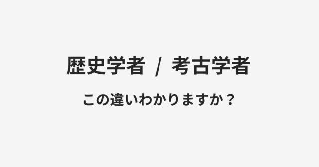 【歴史学者】と【考古学者】の違いとは？例文付きで使い方や意味をわかりやすく解説