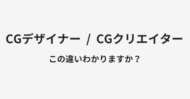 【CGデザイナー】と【CGクリエイター】の違いとは？例文付きで使い方や意味をわかりやすく解説