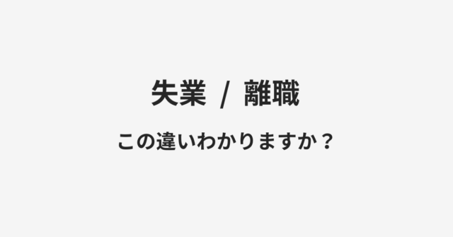 【失業】と【離職】の違いとは？例文付きで使い方や意味をわかりやすく解説