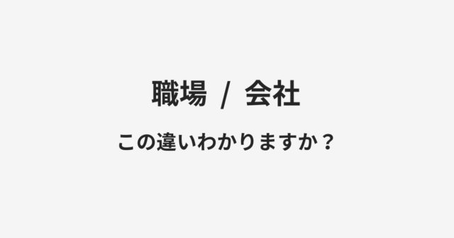 【職場】と【会社】の違いとは？例文付きで使い方や意味をわかりやすく解説