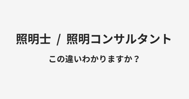 【照明士】と【照明コンサルタント】の違いとは？例文付きで使い方や意味をわかりやすく解説