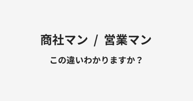 【商社マン】と【営業マン】の違いとは？例文付きで使い方や意味をわかりやすく解説