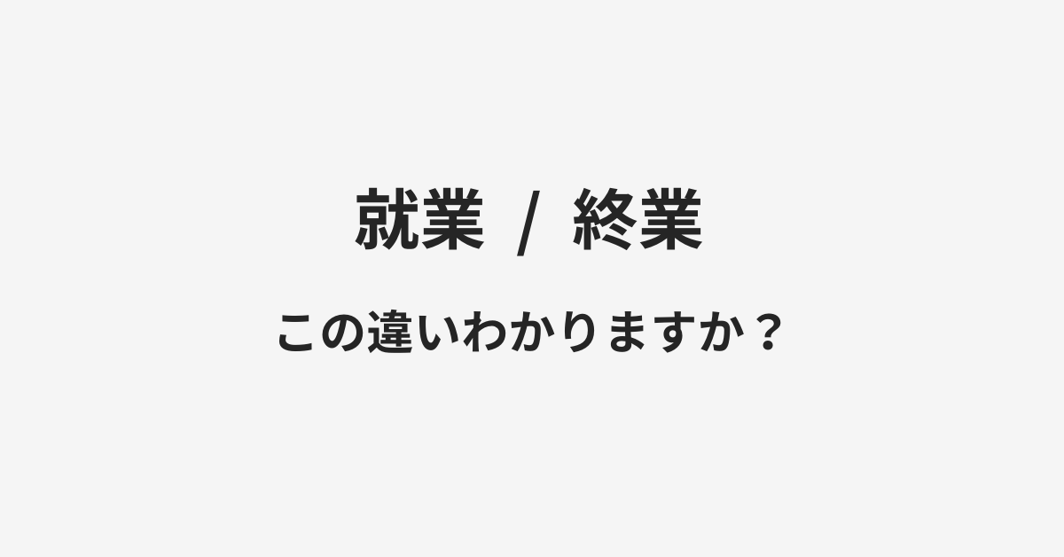 【就業】と【終業】の違いとは？例文付きで使い方や意味をわかりやすく解説