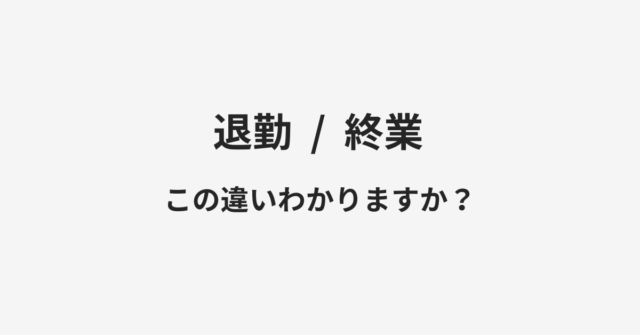 【退勤】と【終業】の違いとは？例文付きで使い方や意味をわかりやすく解説