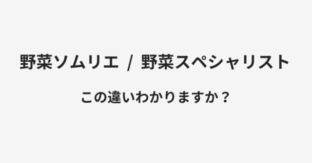 【野菜ソムリエ】と【野菜スペシャリスト】の違いとは？例文付きで使い方や意味をわかりやすく解説