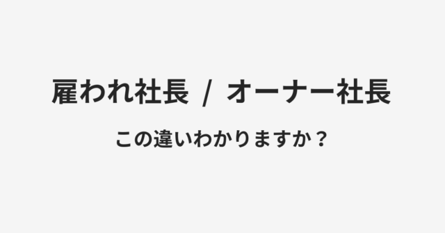 【雇われ社長】と【オーナー社長】の違いとは？例文付きで使い方や意味をわかりやすく解説