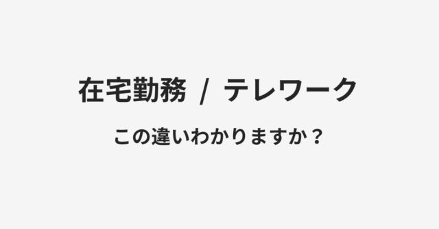 【在宅勤務】と【テレワーク】の違いとは？例文付きで使い方や意味をわかりやすく解説