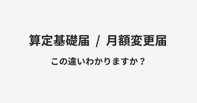 【算定基礎届】と【月額変更届】の違いとは？例文付きで使い方や意味をわかりやすく解説