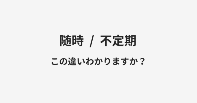 【随時】と【不定期】の違いとは？例文付きで使い方や意味をわかりやすく解説