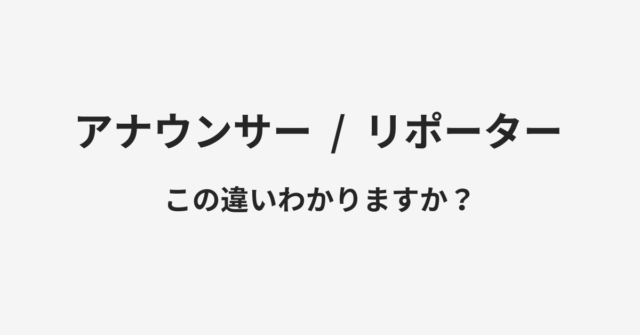 アナウンサーとリポーターの違い