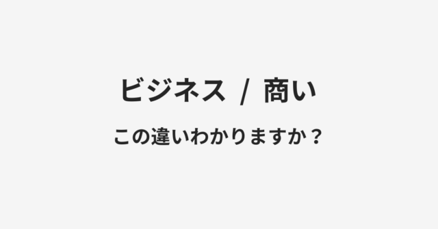 【ビジネス】と【商い】の違いとは？例文付きで使い方や意味をわかりやすく解説