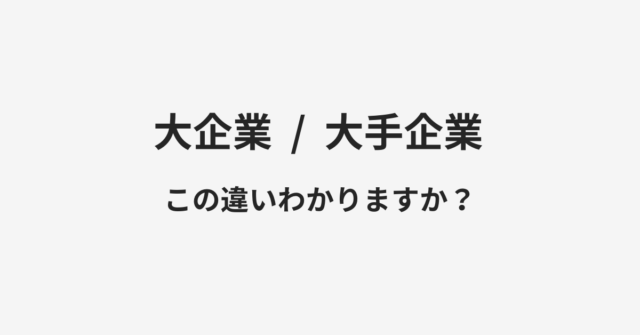 【大企業】と【大手企業】の違いとは？例文付きで使い方や意味をわかりやすく解説