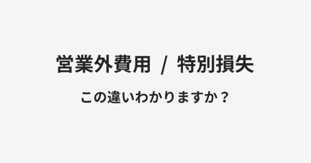 【営業外費用】と【特別損失】の違いとは？例文付きで使い方や意味をわかりやすく解説