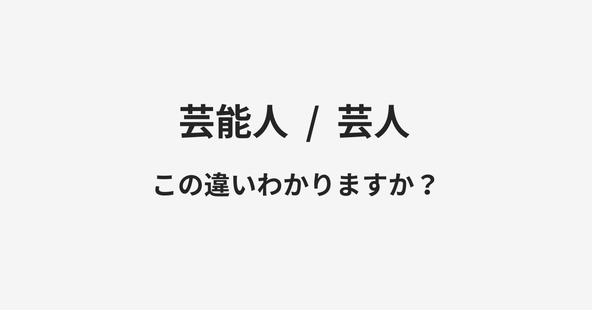 【芸能人】と【芸人】の違いとは？例文付きで使い方や意味をわかりやすく解説