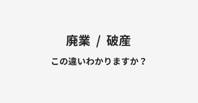 【廃業】と【破産】の違いとは？例文付きで使い方や意味をわかりやすく解説