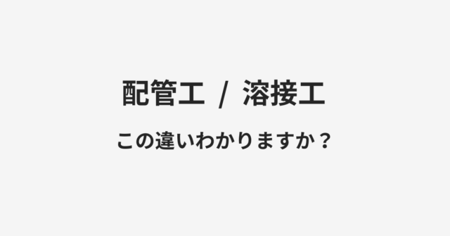 【配管工】と【溶接工】の違いとは？例文付きで使い方や意味をわかりやすく解説