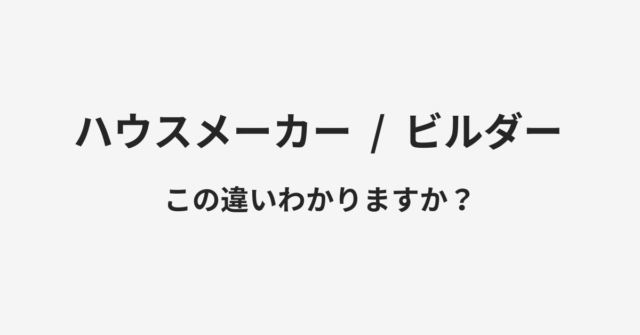 ハウスメーカーとビルダーの違い