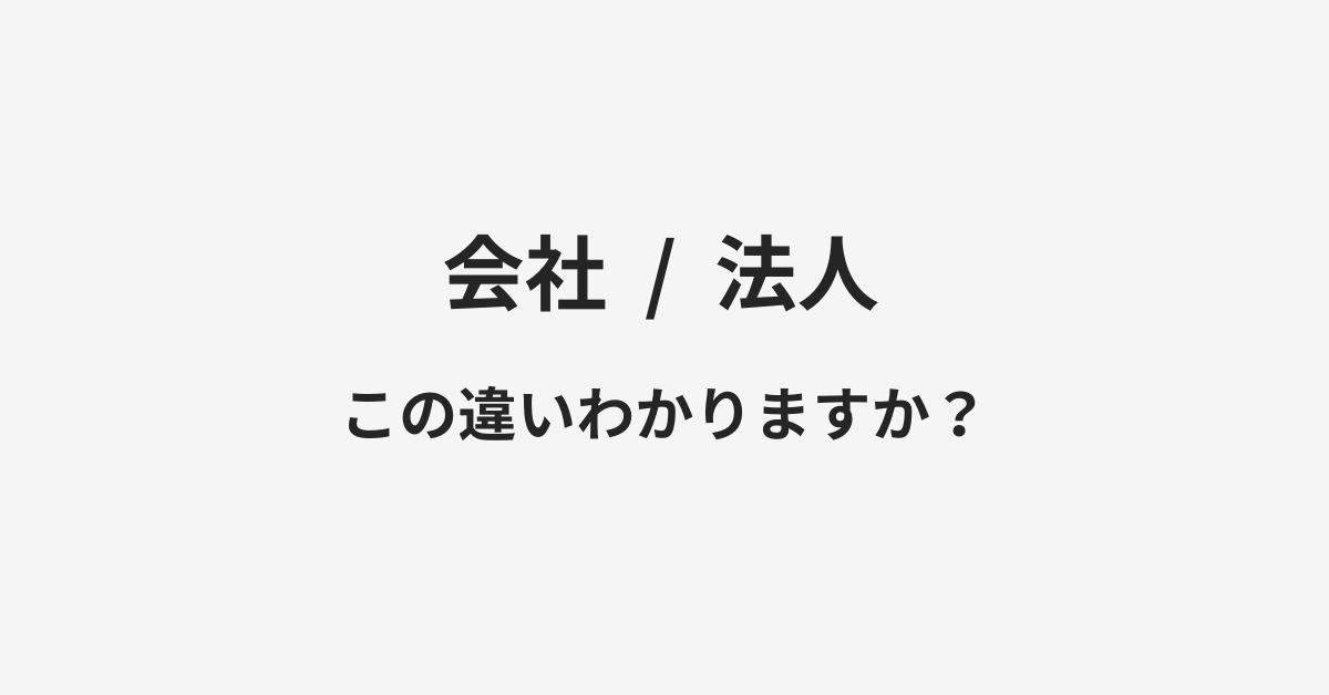 【会社】と【法人】の違いとは？例文付きで使い方や意味をわかりやすく解説