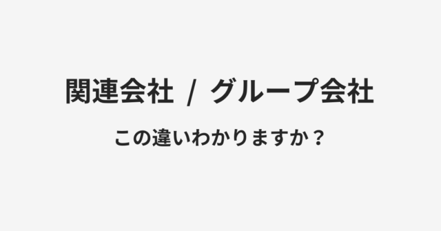 【関連会社】と【グループ会社】の違いとは？例文付きで使い方や意味をわかりやすく解説