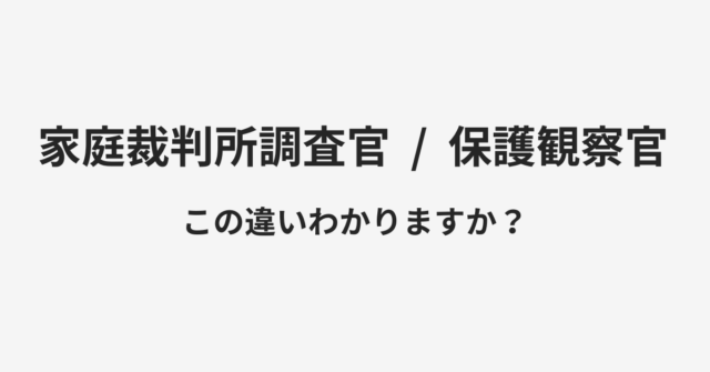 【家庭裁判所調査官】と【保護観察官】の違いとは？例文付きで使い方や意味をわかりやすく解説