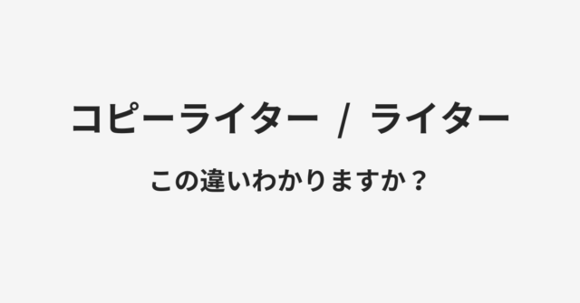 【コピーライター】と【ライター】の違いとは？例文付きで使い方や意味をわかりやすく解説