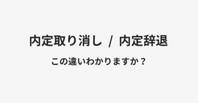 【内定取り消し】と【内定辞退】の違いとは？例文付きで使い方や意味をわかりやすく解説