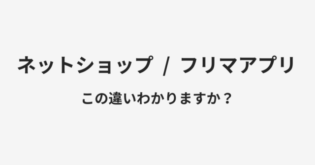 【ネットショップ】と【フリマアプリ】の違いとは？例文付きで使い方や意味をわかりやすく解説