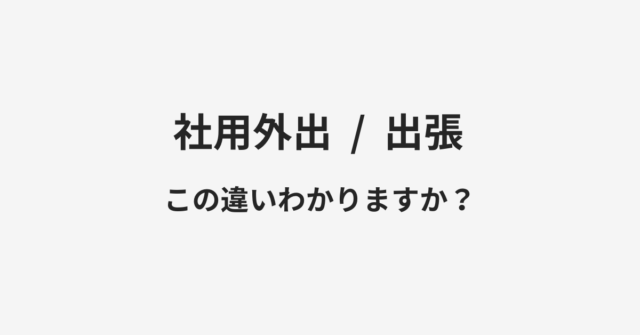 【社用外出】と【出張】の違いとは？例文付きで使い方や意味をわかりやすく解説