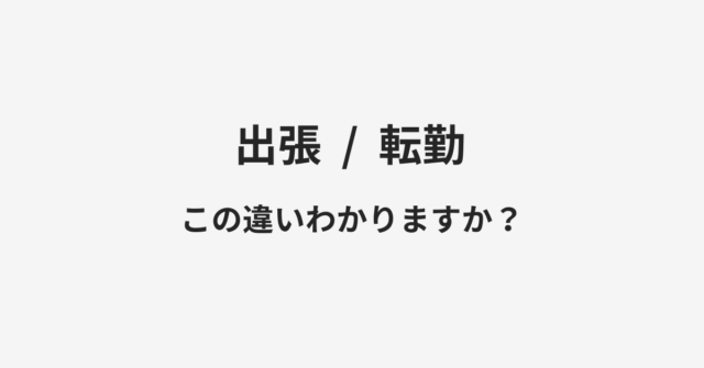 【出張】と【転勤】の違いとは？例文付きで使い方や意味をわかりやすく解説