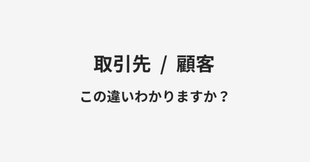 【取引先】と【顧客】の違いとは？例文付きで使い方や意味をわかりやすく解説