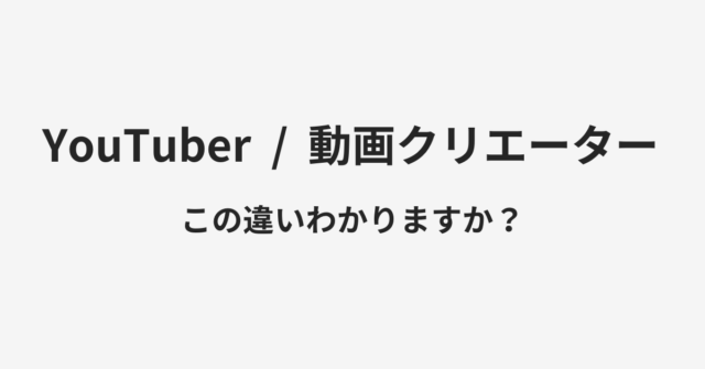 【YouTuber】と【動画クリエーター】の違いとは？例文付きで使い方や意味をわかりやすく解説