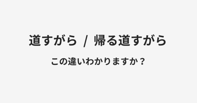 道すがらと帰る道すがらの違い