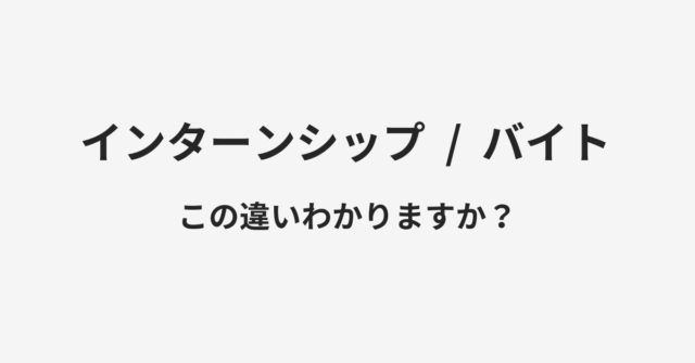 インターンシップとバイトの違い