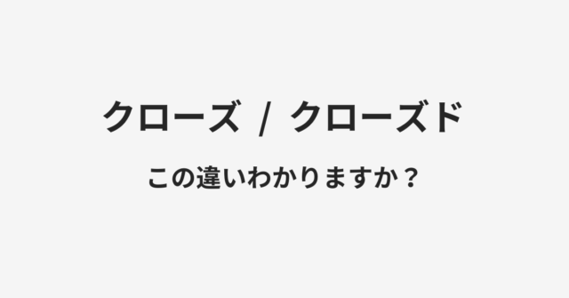 クローズとクローズドの違い