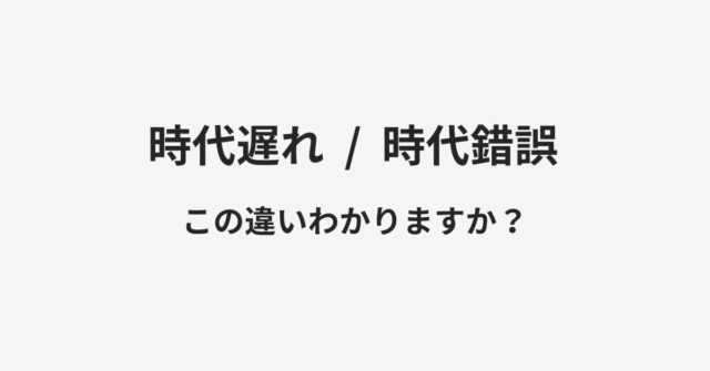 時代遅れと時代錯誤の違い