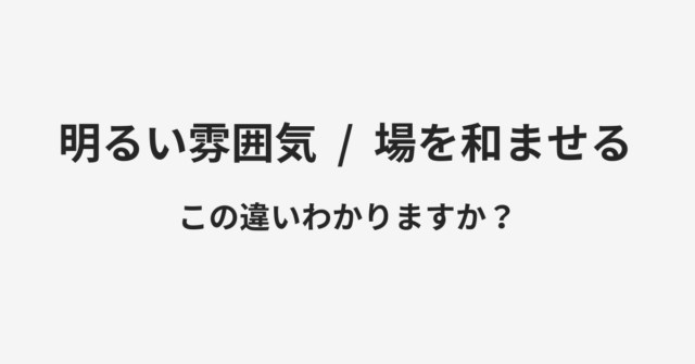 明るい雰囲気と場を和ませるの違い